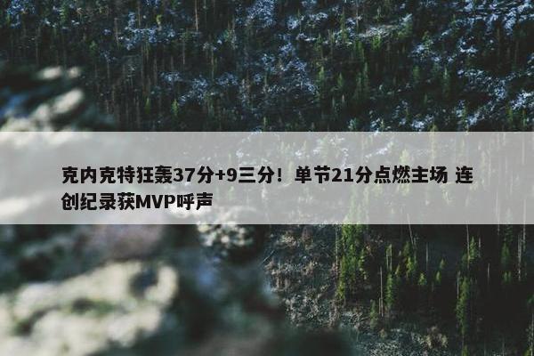 克内克特狂轰37分+9三分！单节21分点燃主场 连创纪录获MVP呼声