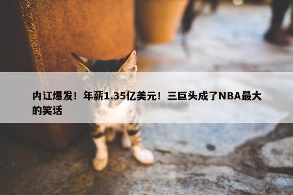 内讧爆发！年薪1.35亿美元！三巨头成了NBA最大的笑话