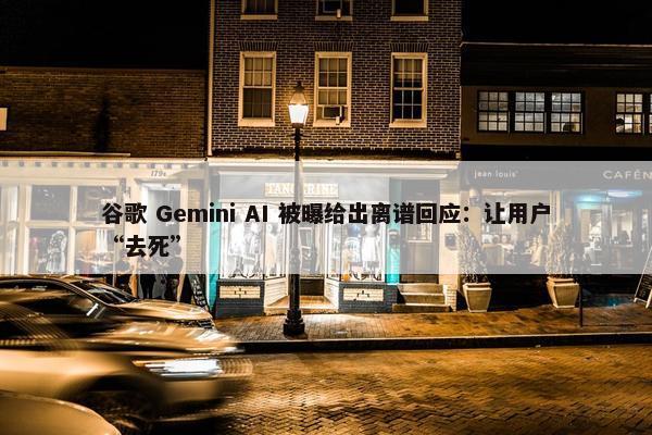 谷歌 Gemini AI 被曝给出离谱回应：让用户“去死”