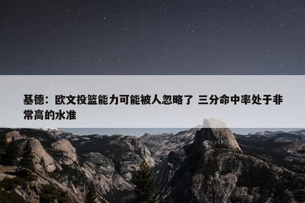 基德：欧文投篮能力可能被人忽略了 三分命中率处于非常高的水准