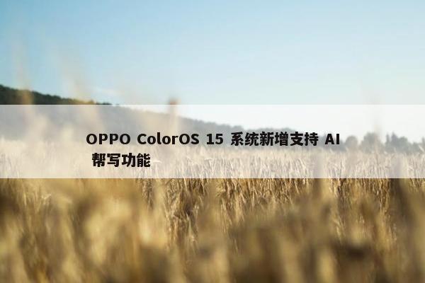 OPPO ColorOS 15 系统新增支持 AI 帮写功能