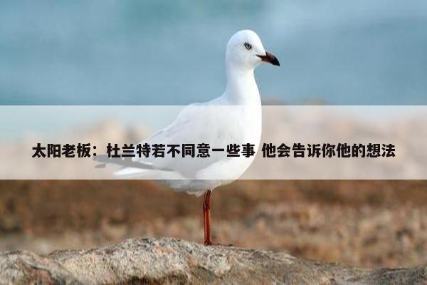 太阳老板：杜兰特若不同意一些事 他会告诉你他的想法