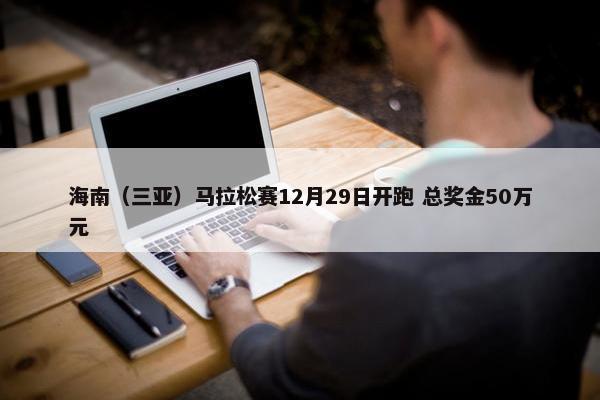 海南（三亚）马拉松赛12月29日开跑 总奖金50万元