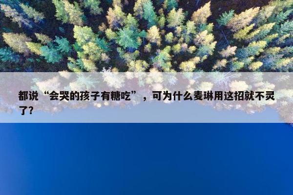 都说“会哭的孩子有糖吃”，可为什么麦琳用这招就不灵了？