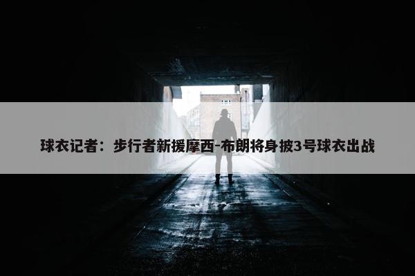 球衣记者：步行者新援摩西-布朗将身披3号球衣出战