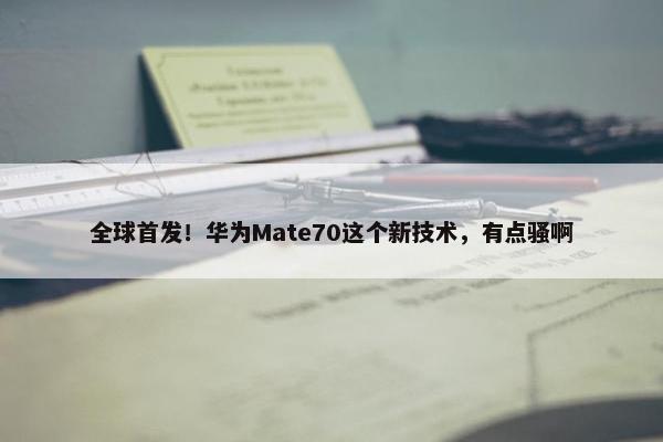 全球首发！华为Mate70这个新技术，有点骚啊