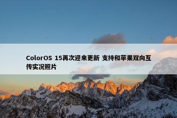 ColorOS 15再次迎来更新 支持和苹果双向互传实况照片