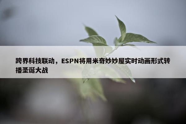 跨界科技联动，ESPN将用米奇妙妙屋实时动画形式转播圣诞大战