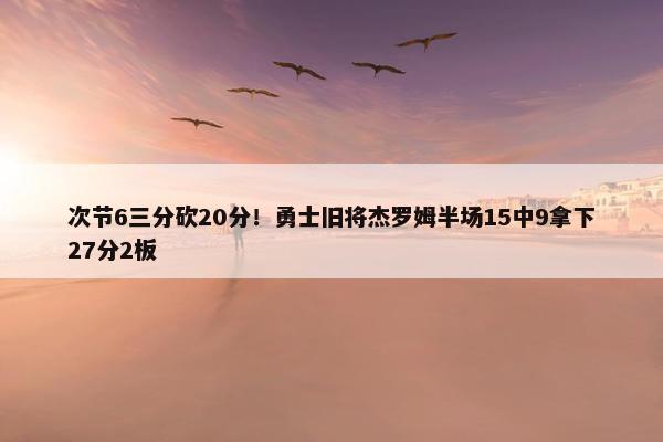 次节6三分砍20分！勇士旧将杰罗姆半场15中9拿下27分2板