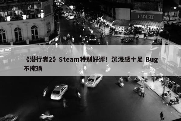 《潜行者2》Steam特别好评！沉浸感十足 Bug不掩瑜