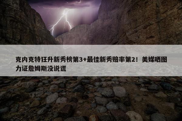 克内克特狂升新秀榜第3+最佳新秀赔率第2！美媒晒图力证詹姆斯没说谎