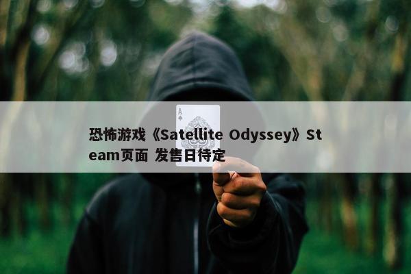 恐怖游戏《Satellite Odyssey》Steam页面 发售日待定