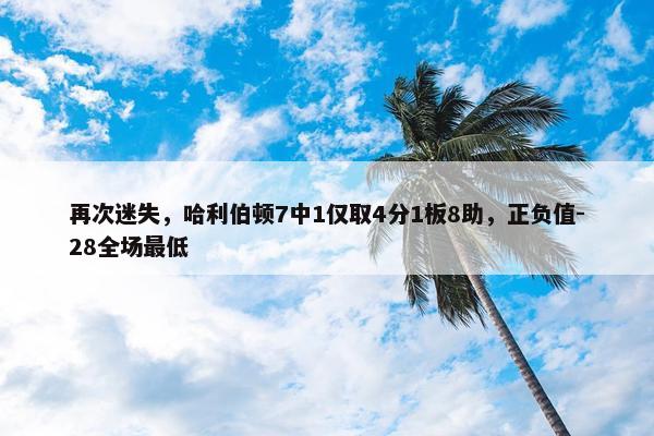 再次迷失，哈利伯顿7中1仅取4分1板8助，正负值-28全场最低