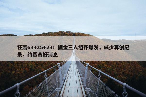 狂轰63+25+23！掘金三人组齐爆发，威少再创纪录，约基奇好消息