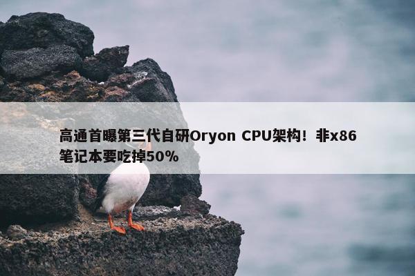 高通首曝第三代自研Oryon CPU架构！非x86笔记本要吃掉50％