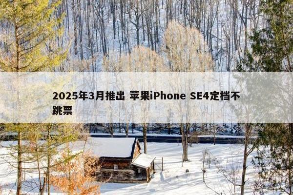 2025年3月推出 苹果iPhone SE4定档不跳票