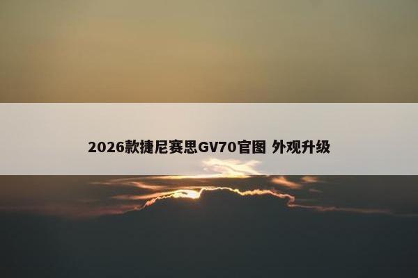 2026款捷尼赛思GV70官图 外观升级