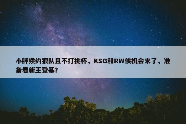 小胖续约狼队且不打挑杯，KSG和RW侠机会来了，准备看新王登基？