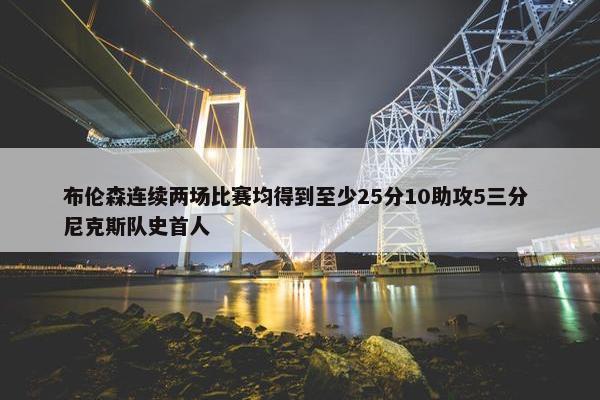 布伦森连续两场比赛均得到至少25分10助攻5三分 尼克斯队史首人