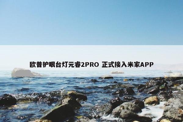 欧普护眼台灯元睿2PRO 正式接入米家APP