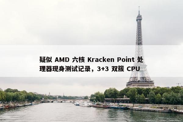 疑似 AMD 六核 Kracken Point 处理器现身测试记录，3+3 双簇 CPU