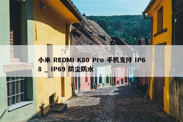 小米 REDMI K80 Pro 手机支持 IP68 _ IP69 防尘防水