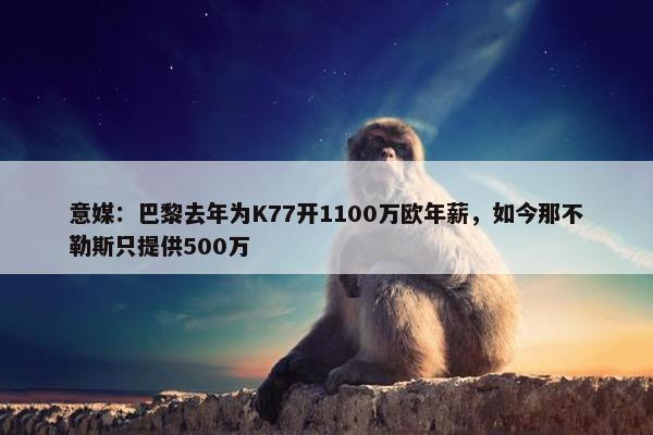 意媒：巴黎去年为K77开1100万欧年薪，如今那不勒斯只提供500万