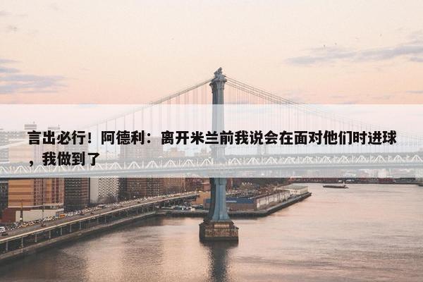 言出必行！阿德利：离开米兰前我说会在面对他们时进球，我做到了