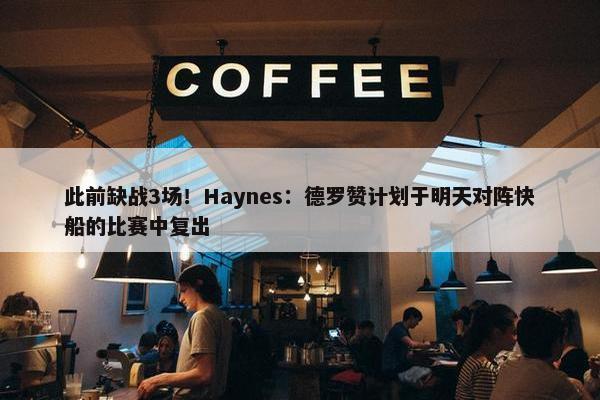 此前缺战3场！Haynes：德罗赞计划于明天对阵快船的比赛中复出