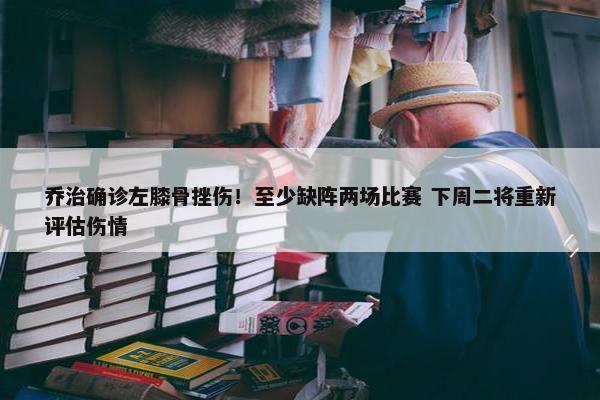 乔治确诊左膝骨挫伤！至少缺阵两场比赛 下周二将重新评估伤情