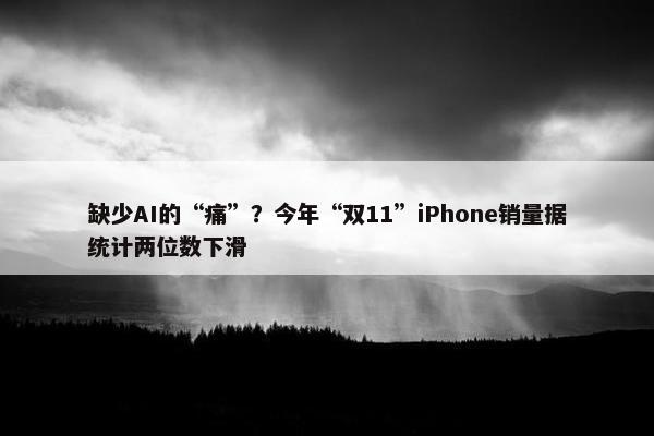 缺少AI的“痛”？今年“双11”iPhone销量据统计两位数下滑