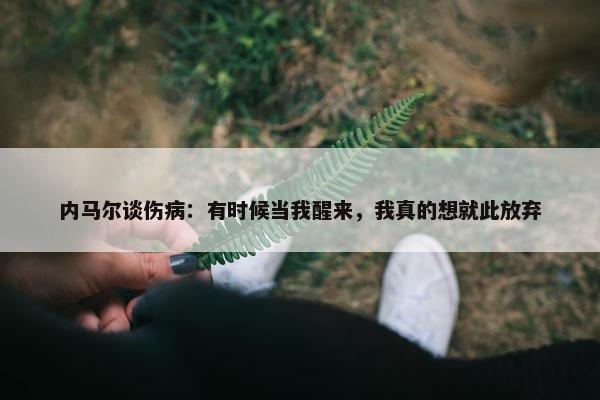 内马尔谈伤病：有时候当我醒来，我真的想就此放弃