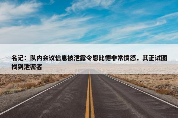 名记：队内会议信息被泄露令恩比德非常愤怒，其正试图找到泄密者