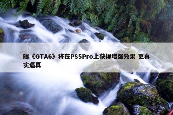 曝《GTA6》将在PS5Pro上获得增强效果 更真实逼真