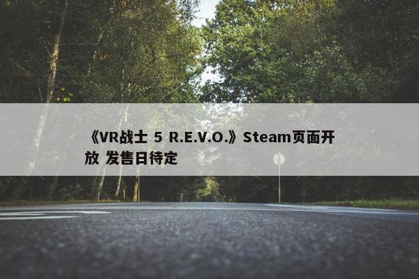 《VR战士 5 R.E.V.O.》Steam页面开放 发售日待定