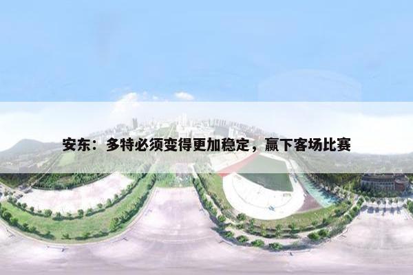 安东：多特必须变得更加稳定，赢下客场比赛