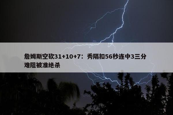 詹姆斯空砍31+10+7：秀隔扣56秒连中3三分 难阻被准绝杀