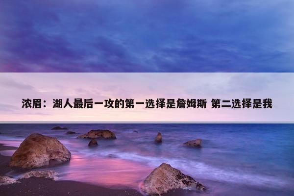 浓眉：湖人最后一攻的第一选择是詹姆斯 第二选择是我