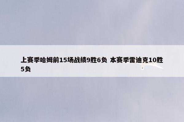 上赛季哈姆前15场战绩9胜6负 本赛季雷迪克10胜5负