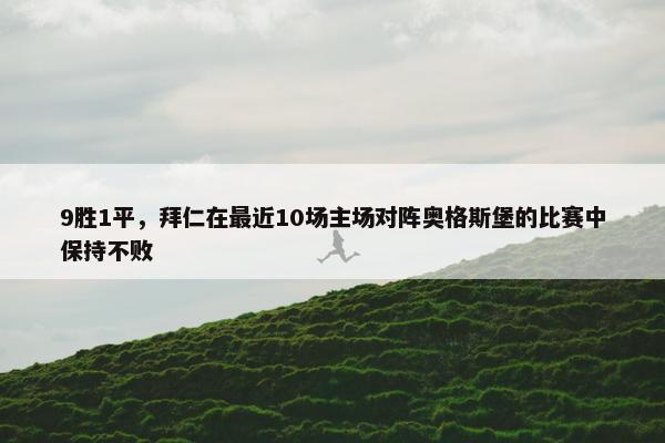 9胜1平，拜仁在最近10场主场对阵奥格斯堡的比赛中保持不败