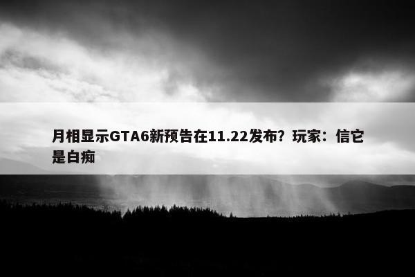 月相显示GTA6新预告在11.22发布？玩家：信它是白痴