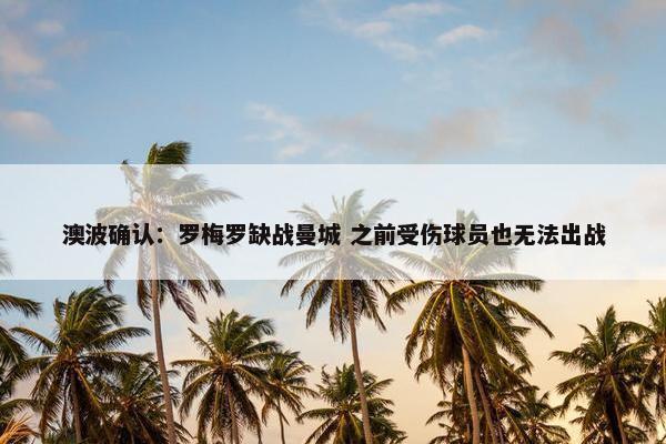 澳波确认：罗梅罗缺战曼城 之前受伤球员也无法出战