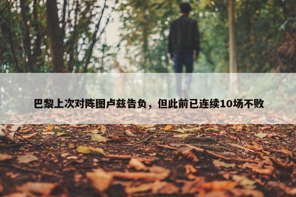 巴黎上次对阵图卢兹告负，但此前已连续10场不败