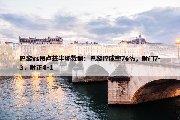 巴黎vs图卢兹半场数据：巴黎控球率76%，射门7-3，射正4-1