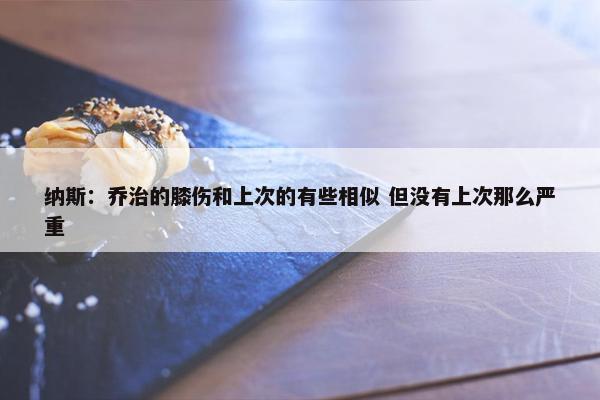 纳斯：乔治的膝伤和上次的有些相似 但没有上次那么严重