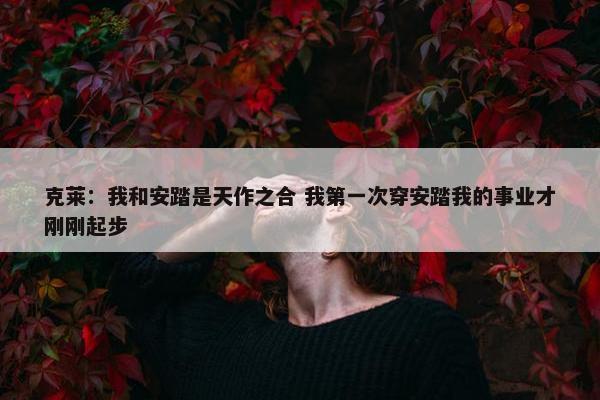 克莱：我和安踏是天作之合 我第一次穿安踏我的事业才刚刚起步