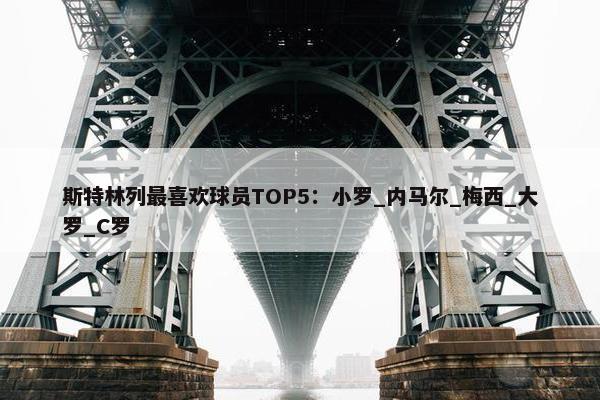 斯特林列最喜欢球员TOP5：小罗_内马尔_梅西_大罗_C罗