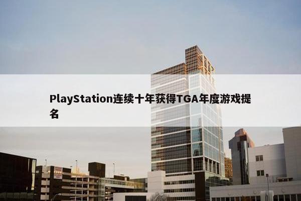 PlayStation连续十年获得TGA年度游戏提名