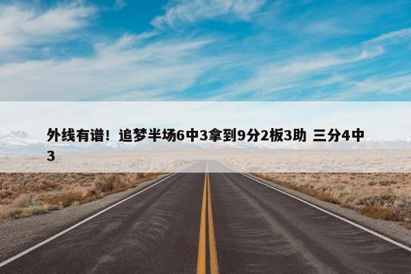 外线有谱！追梦半场6中3拿到9分2板3助 三分4中3