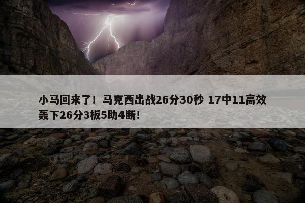 小马回来了！马克西出战26分30秒 17中11高效轰下26分3板5助4断！